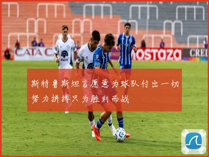 斯特鲁斯坦言愿意为球队付出一切努力拼搏只为胜利而战