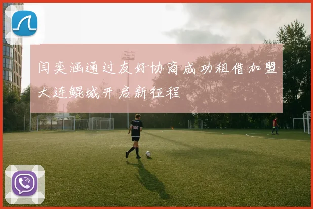 闫奕涵通过友好协商成功租借加盟大连鲲城开启新征程