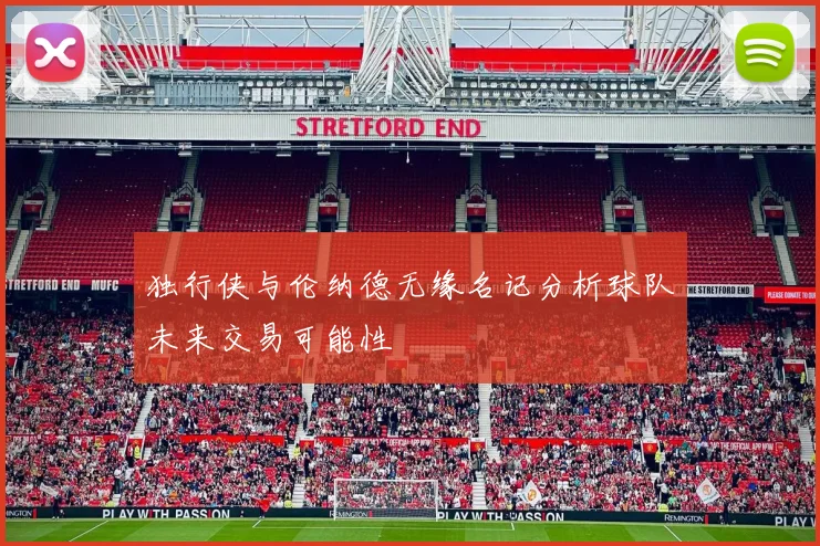 独行侠与伦纳德无缘名记分析球队未来交易可能性