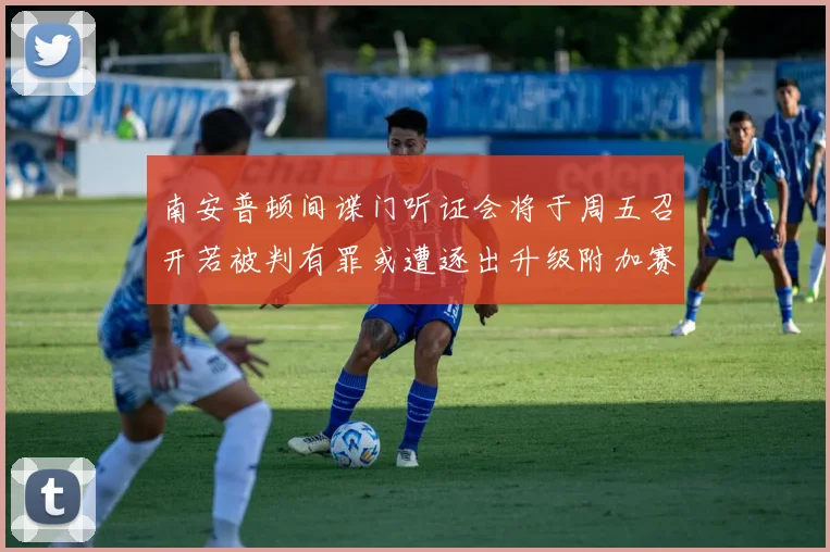 南安普顿间谍门听证会将于周五召开若被判有罪或遭逐出升级附加赛