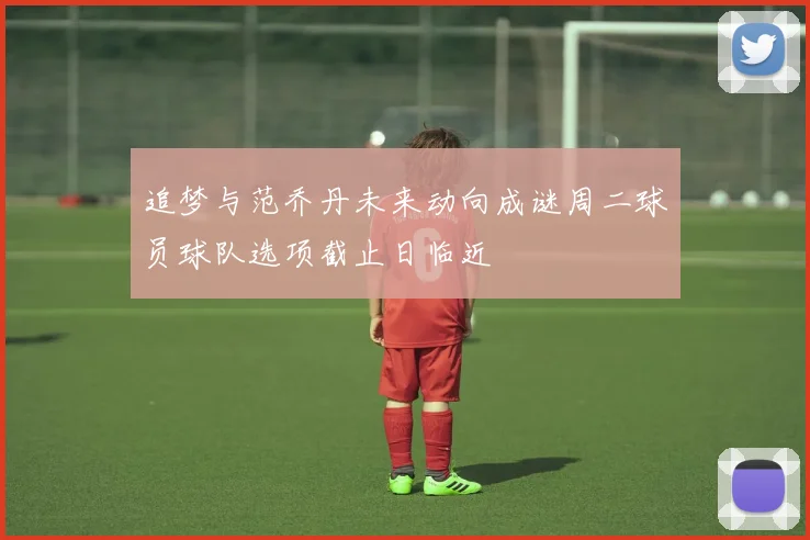 追梦与范乔丹未来动向成谜周二球员球队选项截止日临近